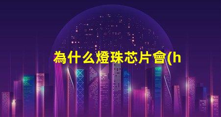 為什么燈珠芯片會(huì)發(fā)黃 衛(wèi)生巾芯片為什么發(fā)黃